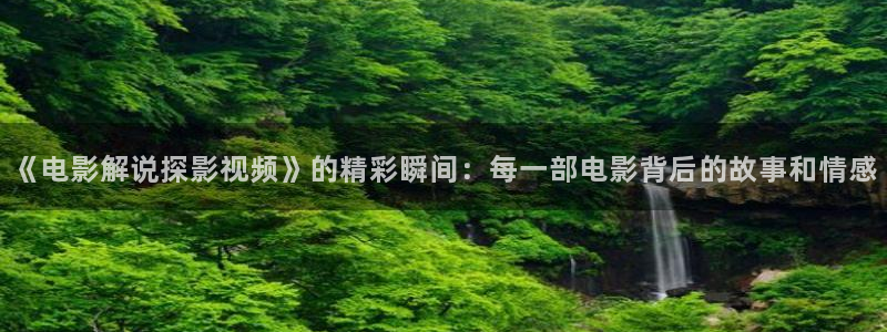 yy4080青苹果影院免费播放：《电影解说探影视频》的精彩瞬间：每一部电影背后的故事和情感