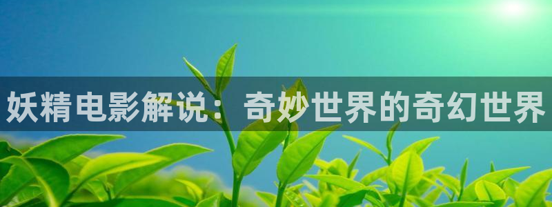 青苹果乐园影院：妖精电影解说：奇妙世界的奇幻世界
