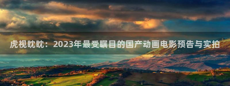 yy0609青苹果影院：虎视眈眈：2023年最受瞩目的国产动画电影预告与实拍
