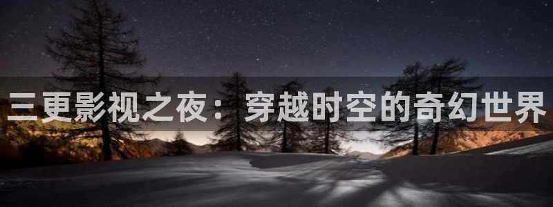青苹果乐园影视免费观看电视剧：三更影视之夜：穿越时空的奇幻世界