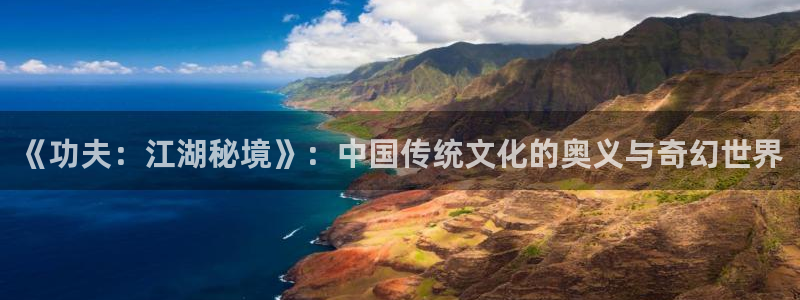 青苹果乐园在线观看电视剧免费：《功夫：江湖秘境》：中国传统文化的奥义与奇幻世界