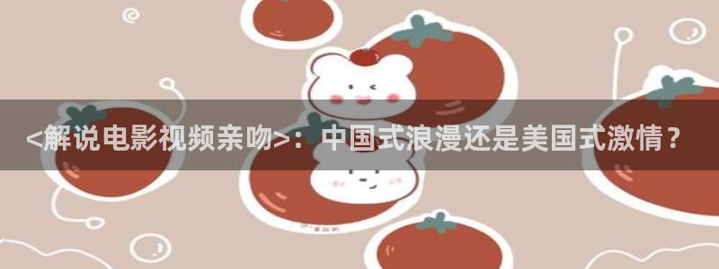 6080青苹果影视：<解说电影视频亲吻>：中国式浪漫还是美国式激情？