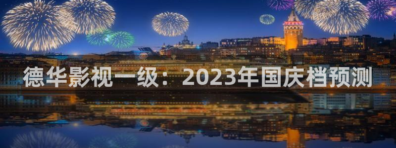 青苹果影院安卓版下载：德华影视一级：2023年国庆档预测