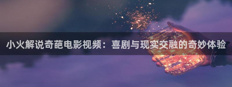 yy6090青苹果乐园电视剧：小火解说奇葩电影视频：喜剧与现实交融的奇妙体验