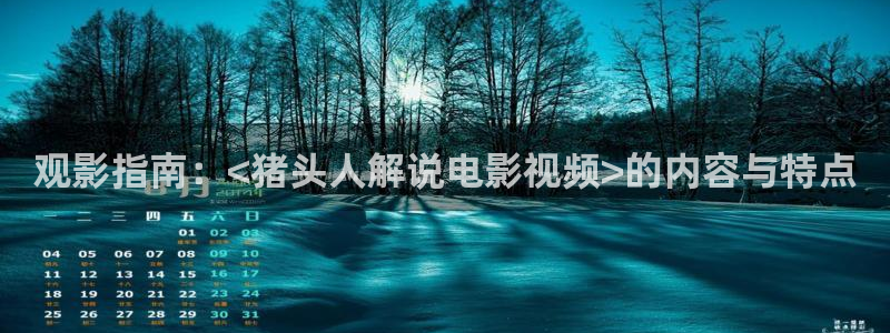 青苹果4480影院：观影指南：<猪头人解说电影视频>的内容与特点