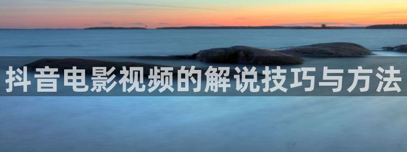 青苹果影院污污污：抖音电影视频的解说技巧与方法