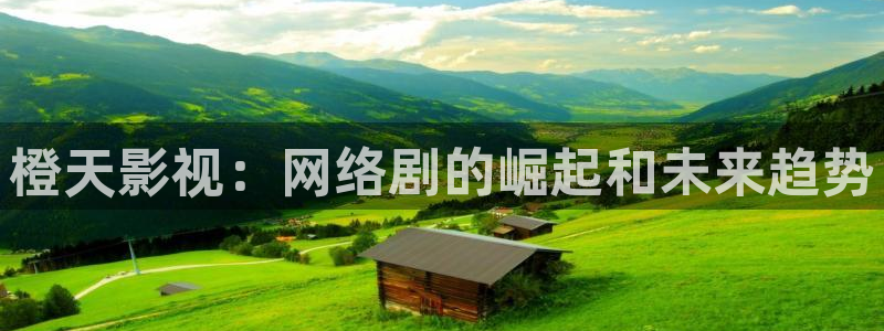 青苹果影院免费观看：橙天影视：网络剧的崛起和未来趋势
